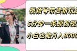 视频号带货新玩法，5分钟一条原创视频，小白也能月入8000+