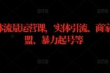实体流量运营课，实体引流、商家加盟、暴力起号等