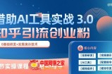 知乎引流精准创业粉 3.0(11节课)，借助AI工具实战，每天获客100+【揭秘】