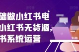 零基础做小红书电商，小红书的无货源电商，小红书的系统运营