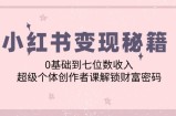 （12555期）小红书变现秘籍：0基础到七位数收入，超级个体创作者课解锁财富密码