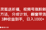 灵狐送祈福，视频号涨粉新方法，分成计划，橱窗带货 3种收益到手，日入1000+