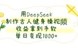 用DeepSeek制作古人健身操视频，收益拿到手软，单日变现数张