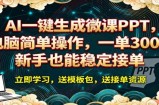 AI 一键生成微课PPT，电脑简单操作，一单 300+，新手也能稳定接单