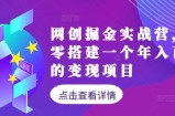网创掘金实战营，从零搭建一个年入百万的变现项目（持续更新）
