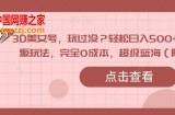 3D美女号，玩过没？轻松日入500+，纯虚拟资源玩法，完全0成本，超级蓝海（附带资料）