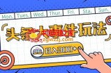 头条最新大事件玩法头条首发，可矩阵操作，单号日入一两张【揭秘】