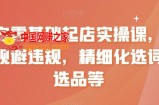 淘宝零基础起店实操课，店铺规避违规，精细化选词及选品等
