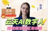 云天AI数字人短视频项目，门槛低，适合各类人群