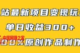 （7859期）B站全新转现新项目游戏玩法，100%原创视频轻轻松松制做，引流矩阵实际操作单日盈利300