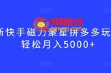 最新快手磁力聚星拼多多玩法，轻松月入5000+【揭秘】