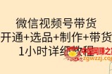 微信视频号带货：开通+选品+制作+带货（1小时详细教程）