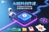 AI短片创作课，从0基础到实战项目落地，开启你的AI创作之路(更新0411)