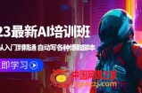 2023最新AI培训班：玩赚AI从入门到精通 自动写各种爆款脚本 (4月26更新)