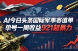 AI今日头条国际军事赛道，单号一周收益921，超暴力