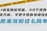 AI训练营起号篇，20个视频搞定万粉，手把手教你快速涨粉