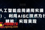 AI工人工智能应用通用实操（进阶班），利用AIGC技术为行业赋能，实现变现