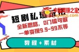 短剧私域玩法，全新思路，0门槛可做，一单变现9.9-99不等（教程+素材）