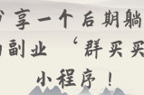 分享一个后期躺赚的副业 ‘群买买’小程序！【视频教程】