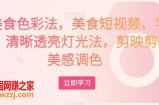 大V美食色彩法，美食短视频，学习相机，清晰透亮灯光法，剪映剪辑，美感调色