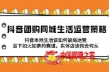 抖音团购同城生活运营策略，抖音本地生活该如何破局，实体店该何去何从！