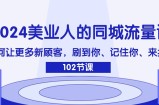（11918期）2024美业人的同城网总流量课：怎样让广大新客户，刷你、记得你、找你