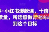 李鲆·小红书爆款课，十倍提升阅读量，听话照做肯定可以达到这个目标