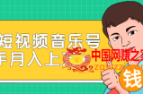 玩转短视频音乐号：成本低利润高新手月入10000+实战教程（视频教程）