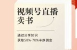 视频号直播卖书课程+陪跑班，视频号直播卖书，通过分享知识获取50%-70%丰厚佣金