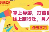 掌上导游，打造自己的线上旅行社，月入3W+【揭秘】