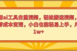 运用ai专用工具去重复短视频，轻轻松松搬运视频，完成零成本转现，新手也能轻易入门