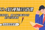 （12846期）2024短视频-营销课：从创意到变现，助力打造爆款内容，提升营销效果
