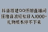 抖音搭建QQ怀旧直播间，狂撸音浪轻松日入1k+礼物根本停不下来