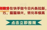 利用热点事件在快手做今日头条拉新，一周过万，篇篇爆火，转化率极高【揭秘】