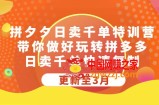 拼多多日卖千单特训营，带你做好玩转拼多多，日卖千单快速复制 (更新至3月)