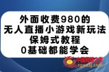 外面收费980的无人直播小游戏新玩法，保姆式教程，0基础都能学会【揭秘】