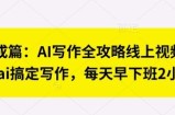 七步成篇：AI写作全攻略线上视频课，用ai搞定写作，每天早下班2小时