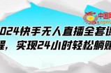 2024快手无人直播全套课程，实现24小时轻松躺赚