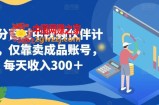 百分百过中视频伙伴计划，仅靠卖成品账号，每天收入300＋【揭秘】