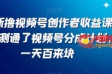 最新撸视频号‮作创‬者‮益收‬课程，测通了视频号分成计划，一天百来块