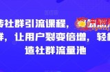玩转社群引流课程，教你怎么玩社群，让用户裂变倍增，轻松打造社群流量池