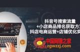 抖音号搜索流量+小店商品排名获取方法：抖店电商运营+店铺优化实操