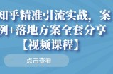 知乎精准引流实战，案例+落地方案全套分享【视频课程】