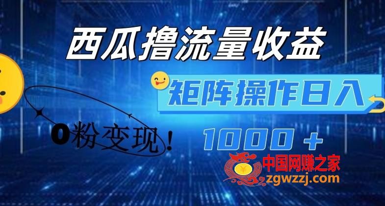 西瓜视频撸流量，简单上手，0粉变现矩阵操作，日入1000+【揭秘】